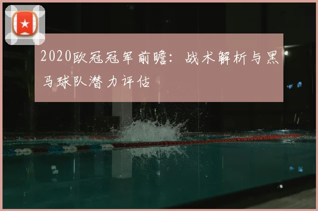 2020欧冠冠军前瞻：战术解析与黑马球队潜力评估