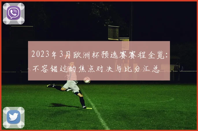 2023年3月欧洲杯预选赛赛程全览：不容错过的焦点对决与比分汇总