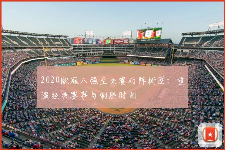 2020欧冠八强至决赛对阵树图:重温经典赛事与制胜时刻