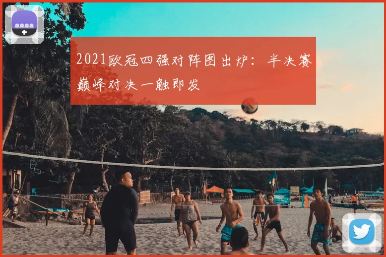 2021欧冠四强对阵图出炉：半决赛巅峰对决一触即发