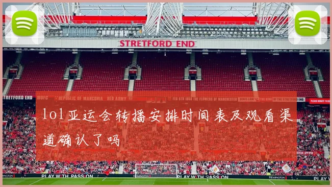 lol亚运会转播安排时间表及观看渠道确认了吗
