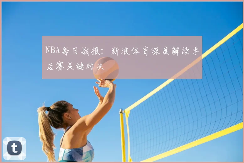 NBA每日战报：新浪体育深度解读季后赛关键对决