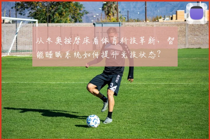 从冬奥按摩床看体育科技革新，智能睡眠系统如何提升竞技状态？