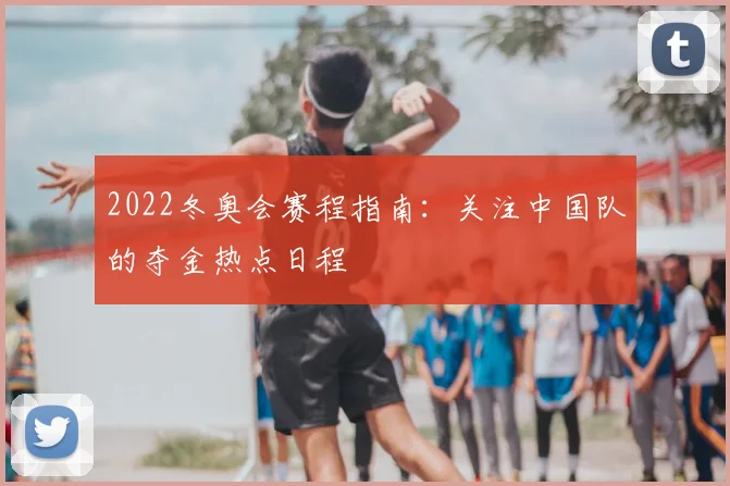 2022冬奥会赛程指南：关注中国队的夺金热点日程