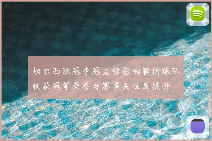 切尔西欧冠夺冠后续影响解析球队收获冠军荣誉与赛事关注度提升